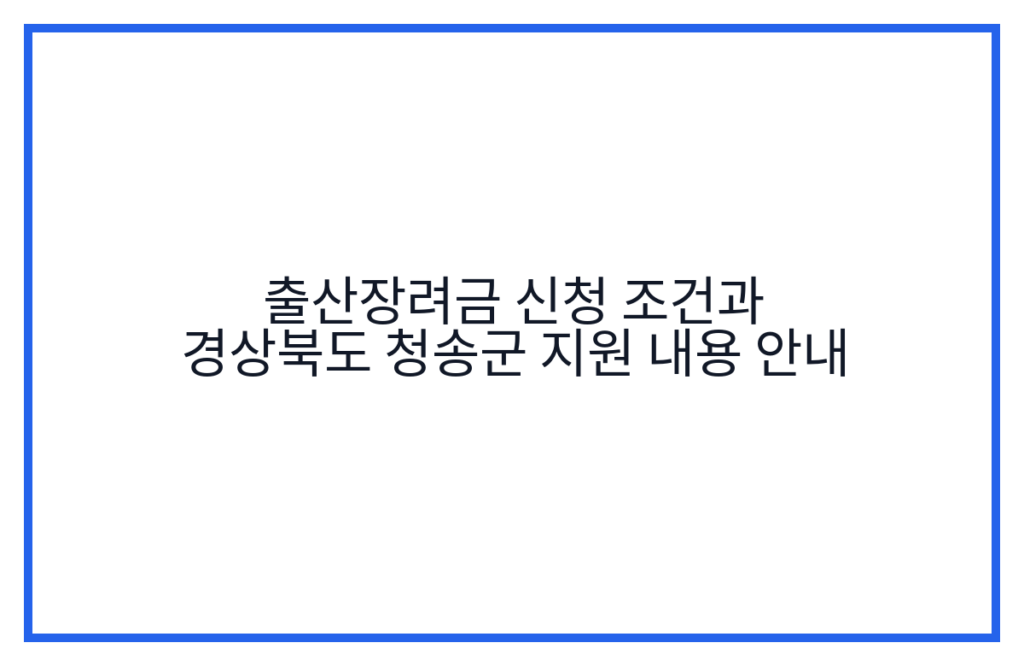 출산장려금 신청 조건과 경상북도 청송군 지원 내용 안내