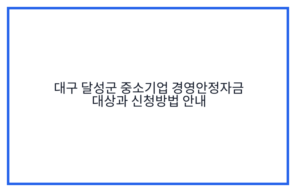 대구 달성군 중소기업 경영안정자금 대상과 신청방법 안내