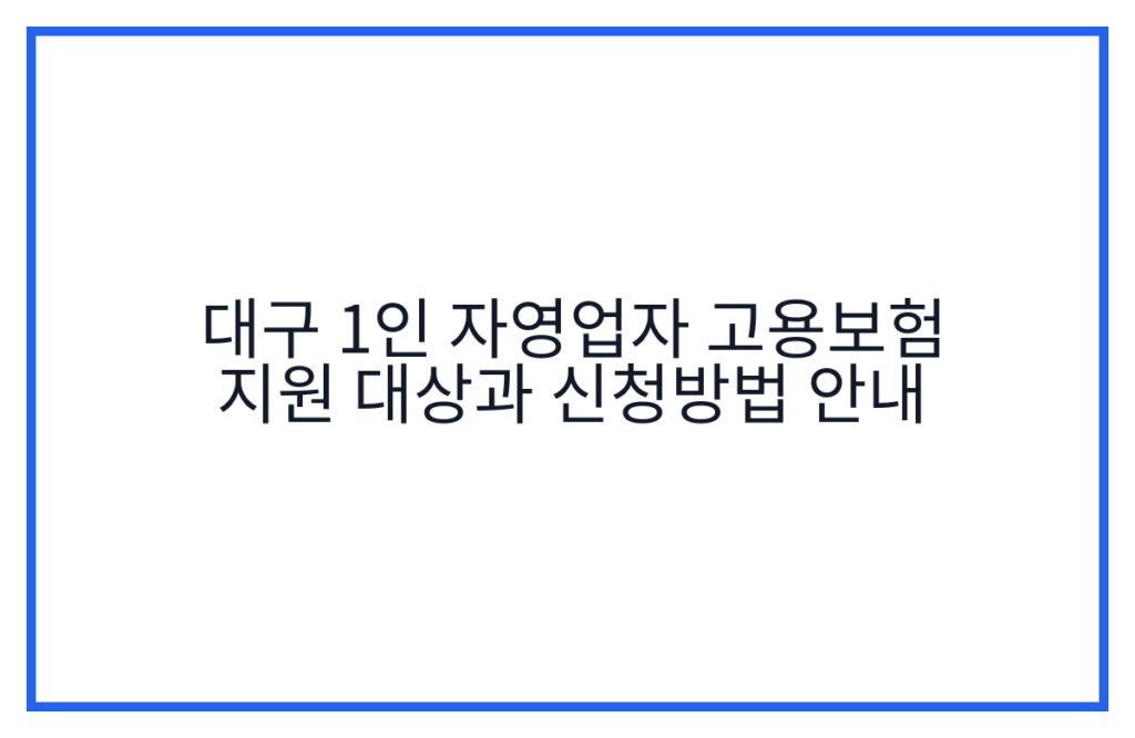 대구 1인 자영업자 고용보험 지원 대상과 신청방법 안내