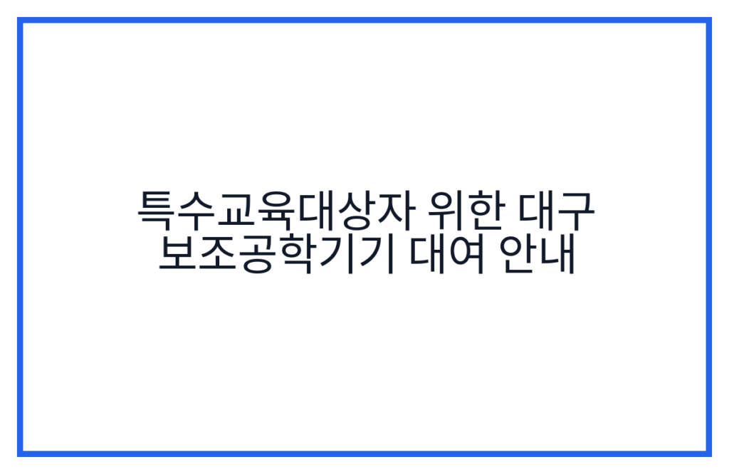 특수교육대상자 위한 대구 보조공학기기 대여 안내