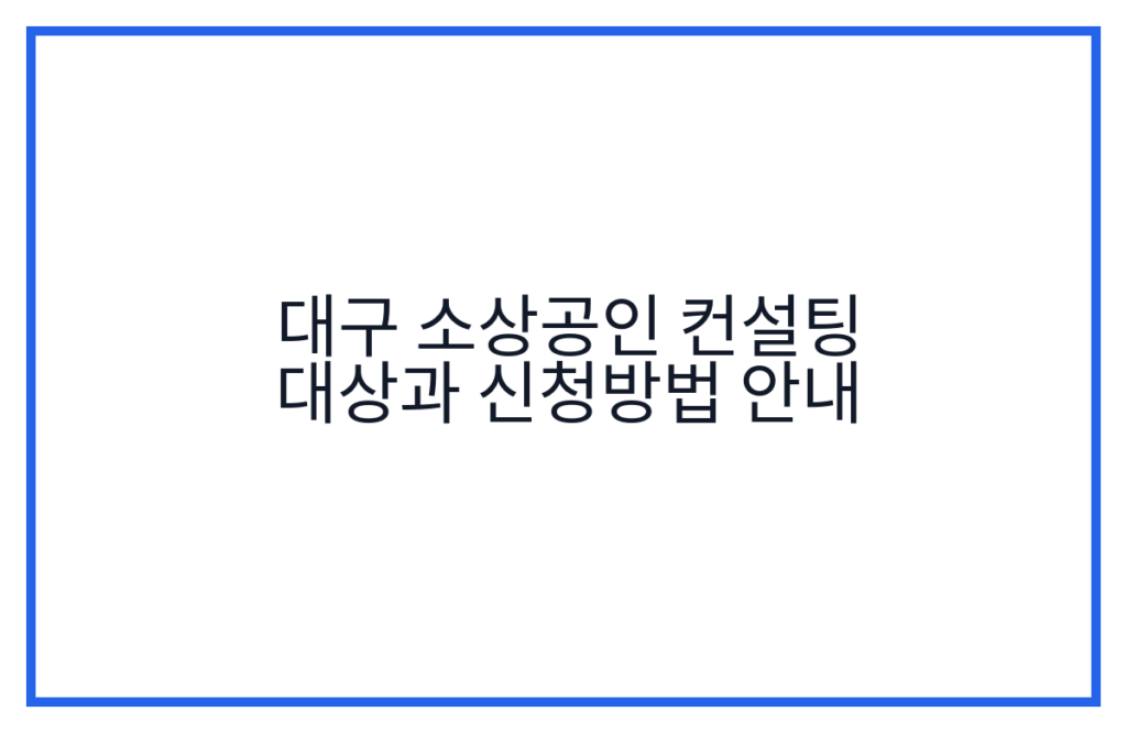 대구 소상공인 컨설팅 대상과 신청방법 안내