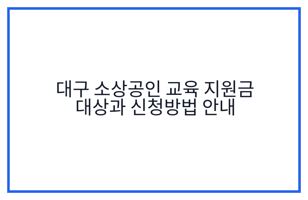 대구 소상공인 교육 지원금 대상과 신청방법 안내