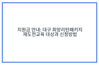 지원금 안내: 대구 희망리턴패키지 재도전교육 대상과 신청방법