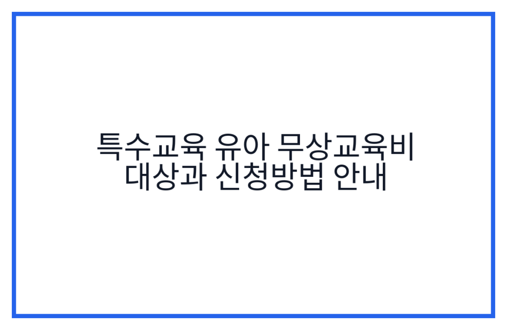 특수교육 유아 무상교육비 대상과 신청방법 안내