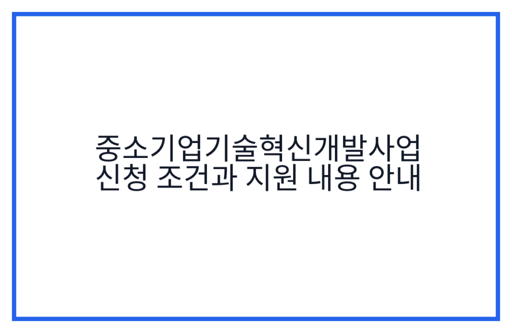 중소기업기술혁신개발사업 신청 조건과 지원 내용 안내