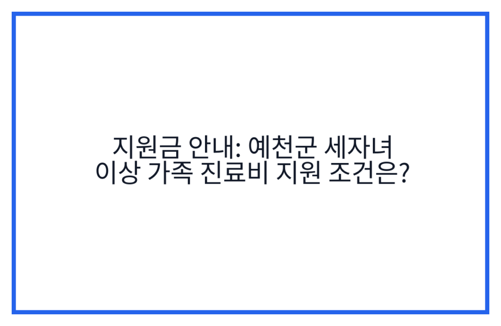 지원금 안내: 예천군 세자녀 이상 가족 진료비 지원 조건은?