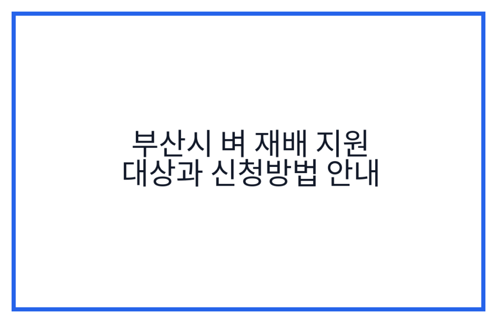 부산시 벼 재배 지원 대상과 신청방법 안내