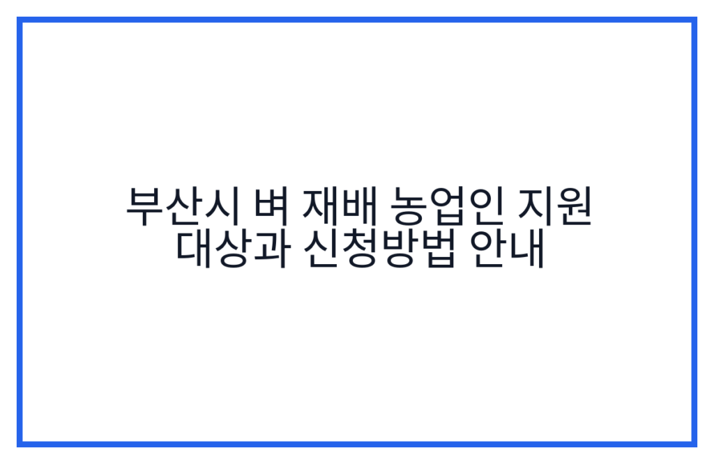 부산시 벼 재배 농업인 지원 대상과 신청방법 안내