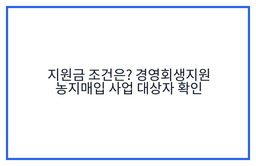 지원금 조건은? 경영회생지원 농지매입 사업 대상자 확인