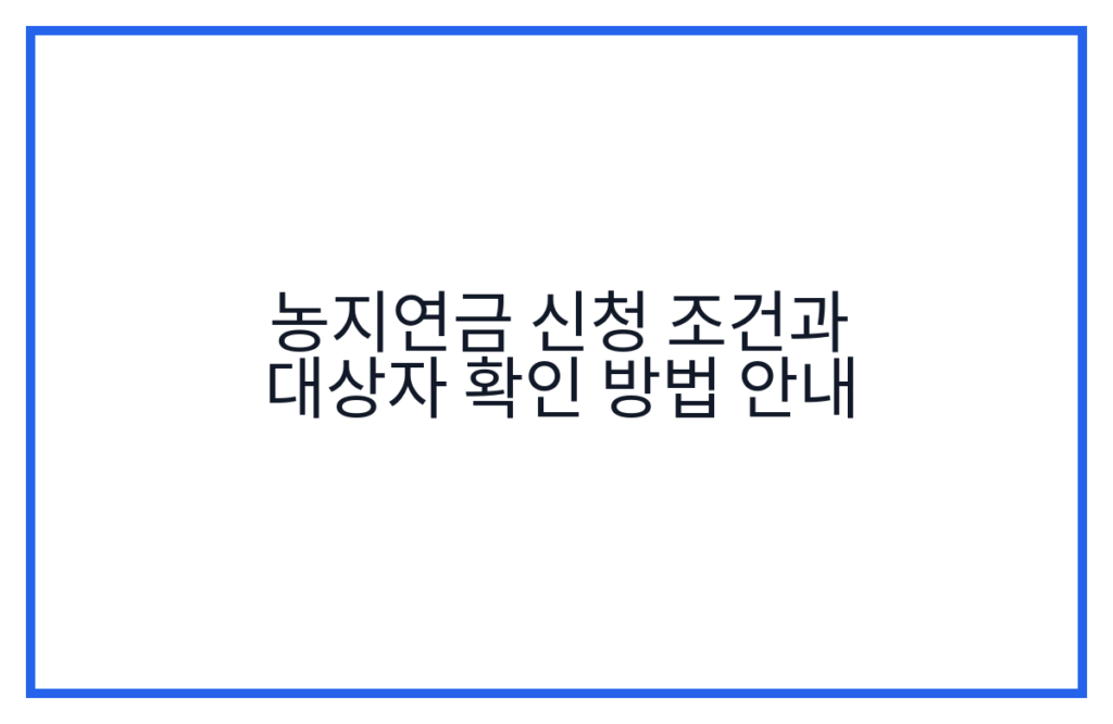 농지연금 신청 조건과 대상자 확인 방법 안내