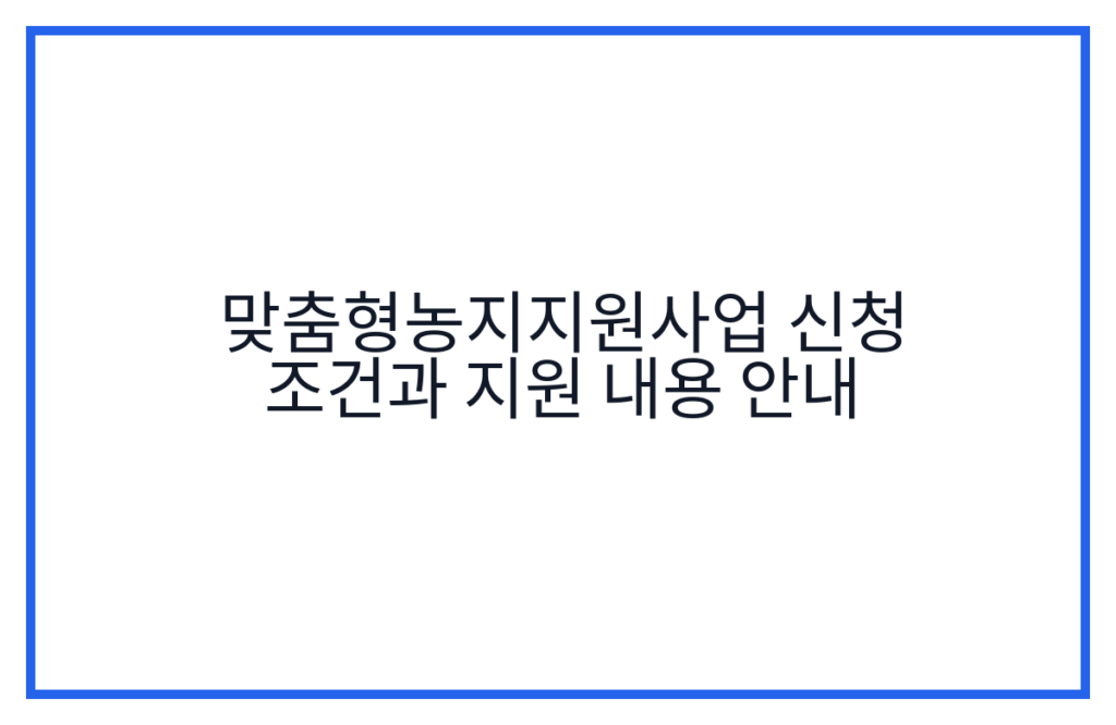 맞춤형농지지원사업 신청 조건과 지원 내용 안내