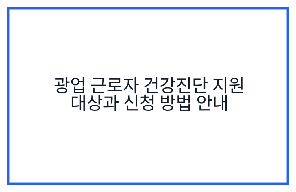 광업 근로자 건강진단 지원 대상과 신청 방법 안내