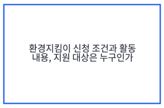 환경지킴이 신청 조건과 활동 내용, 지원 대상은 누구인가