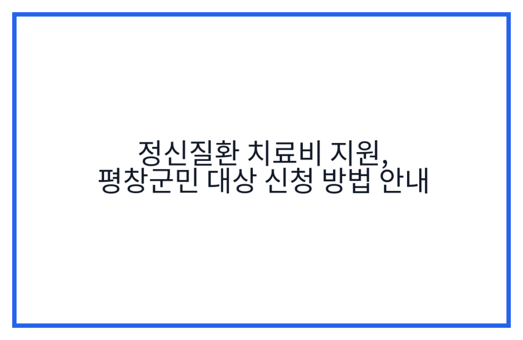 정신질환 치료비 지원, 평창군민 대상 신청 방법 안내