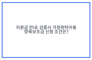지원금 안내: 강릉시 가정위탁아동 양육보조금 신청 조건은?