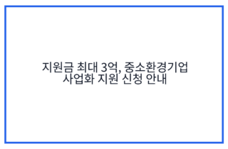 지원금 최대 3억, 중소환경기업 사업화 지원 신청 안내