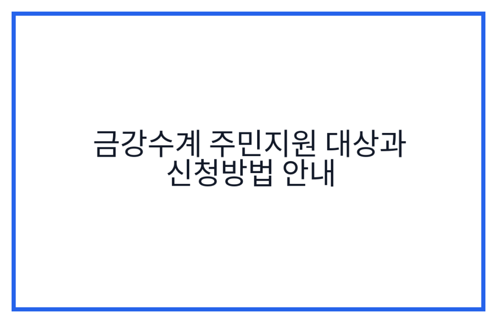 금강수계 주민지원 대상과 신청방법 안내