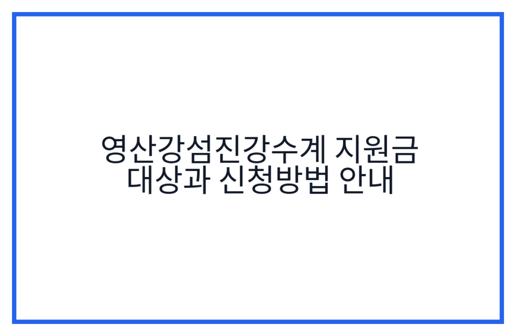 영산강섬진강수계 지원금 대상과 신청방법 안내