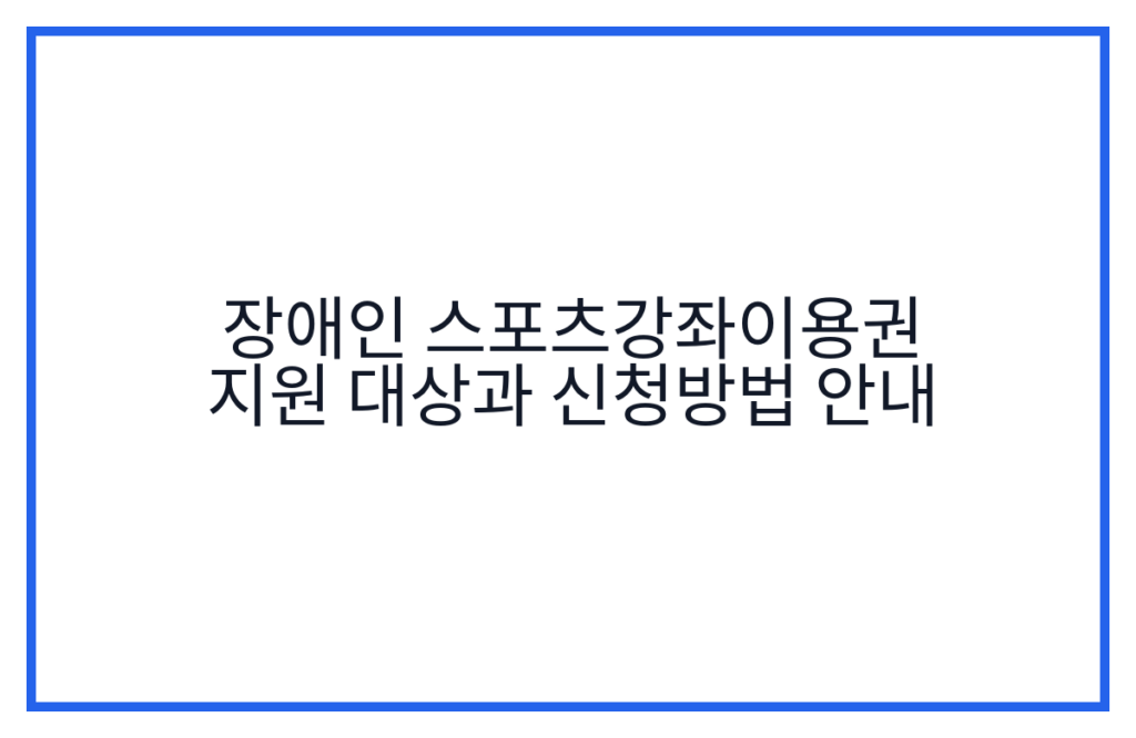 장애인 스포츠강좌이용권 지원 대상과 신청방법 안내