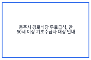 충주시 경로식당 무료급식, 만 60세 이상 기초수급자 대상 안내