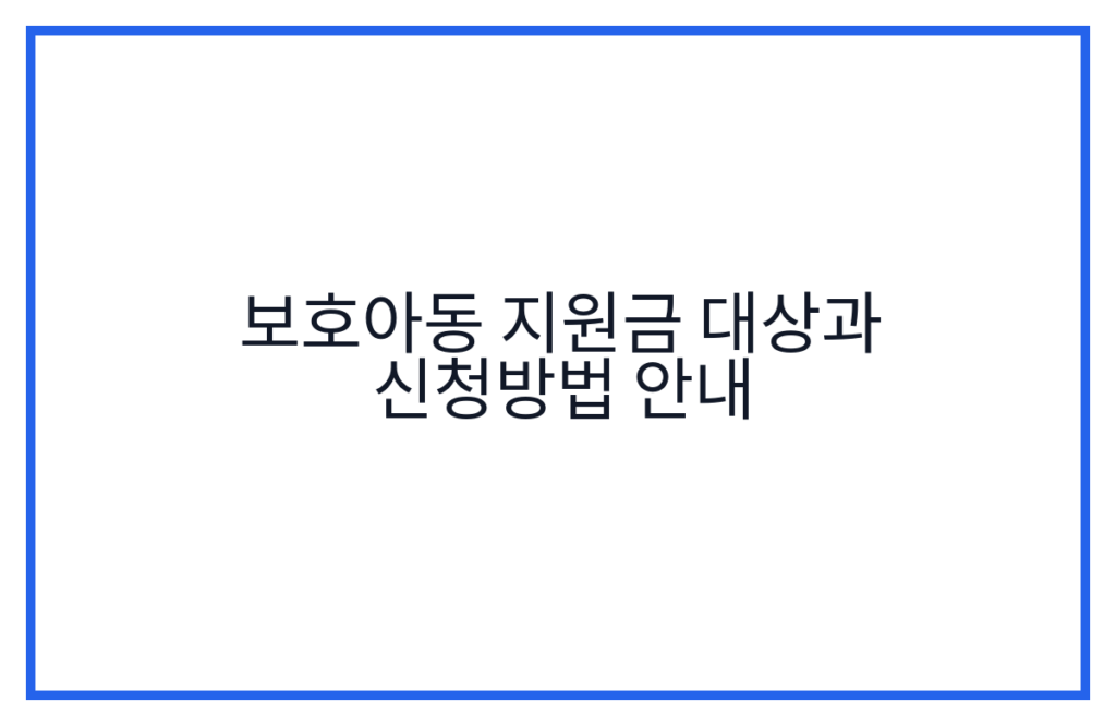 보호아동 지원금 대상과 신청방법 안내