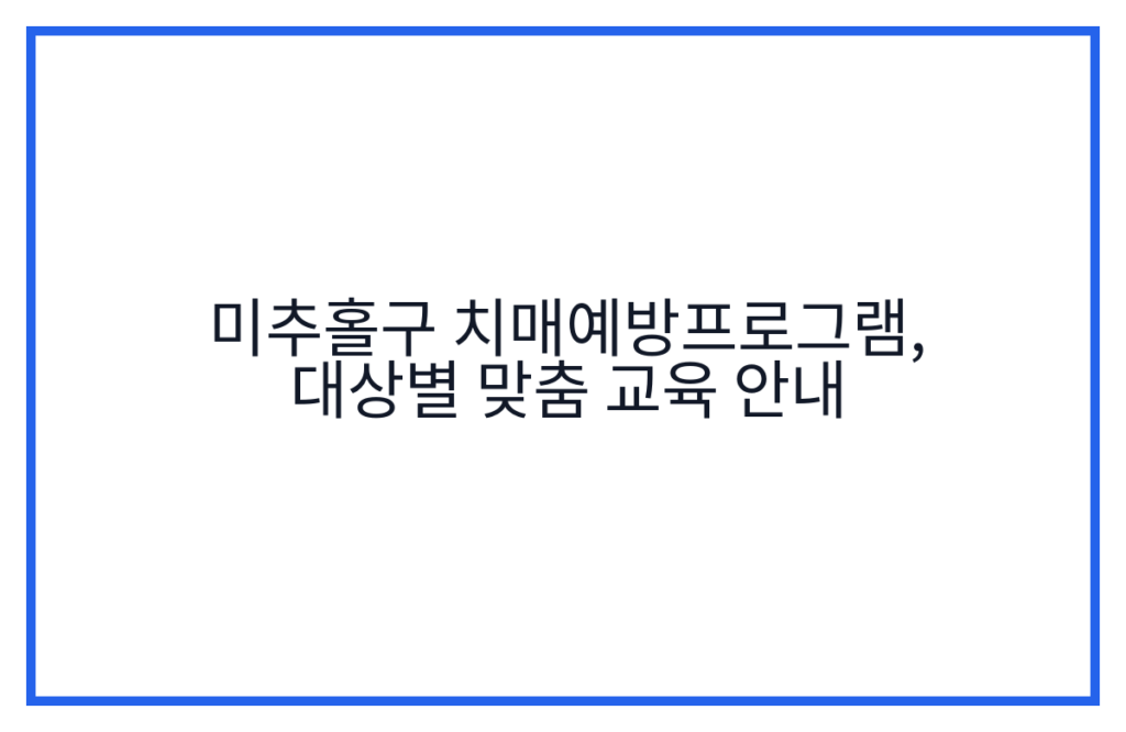 미추홀구 치매예방프로그램, 대상별 맞춤 교육 안내
