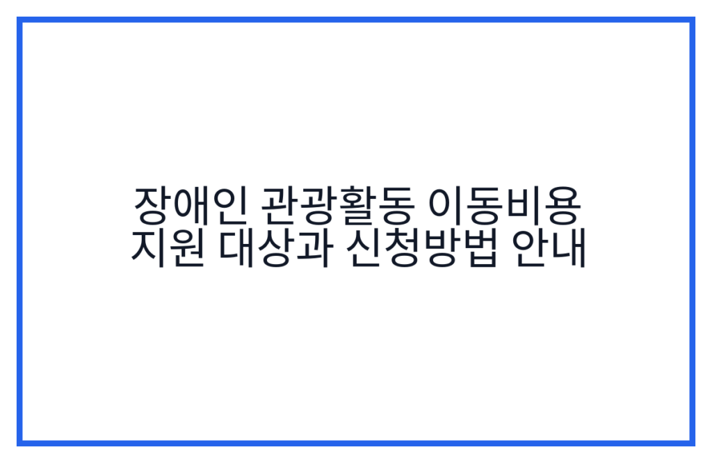 장애인 관광활동 이동비용 지원 대상과 신청방법 안내