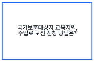 국가보훈대상자 교육지원, 수업료 보전 신청 방법은?