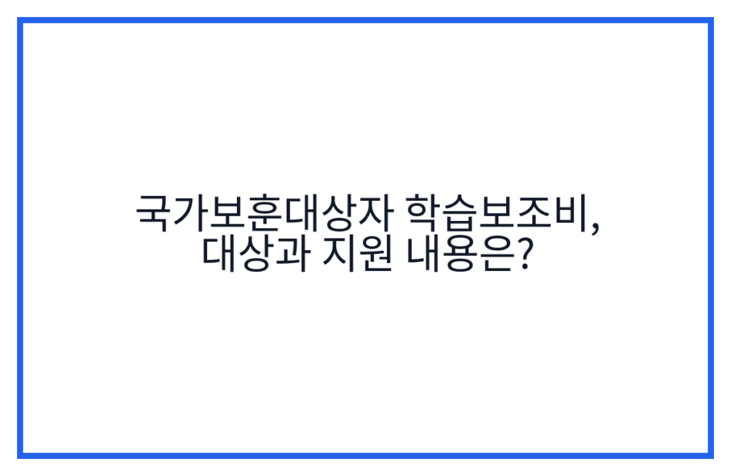 국가보훈대상자 학습보조비, 대상과 지원 내용은?