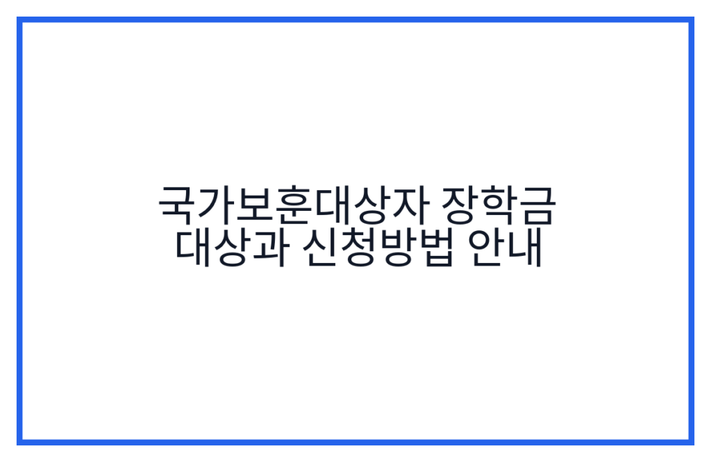 국가보훈대상자 장학금 대상과 신청방법 안내