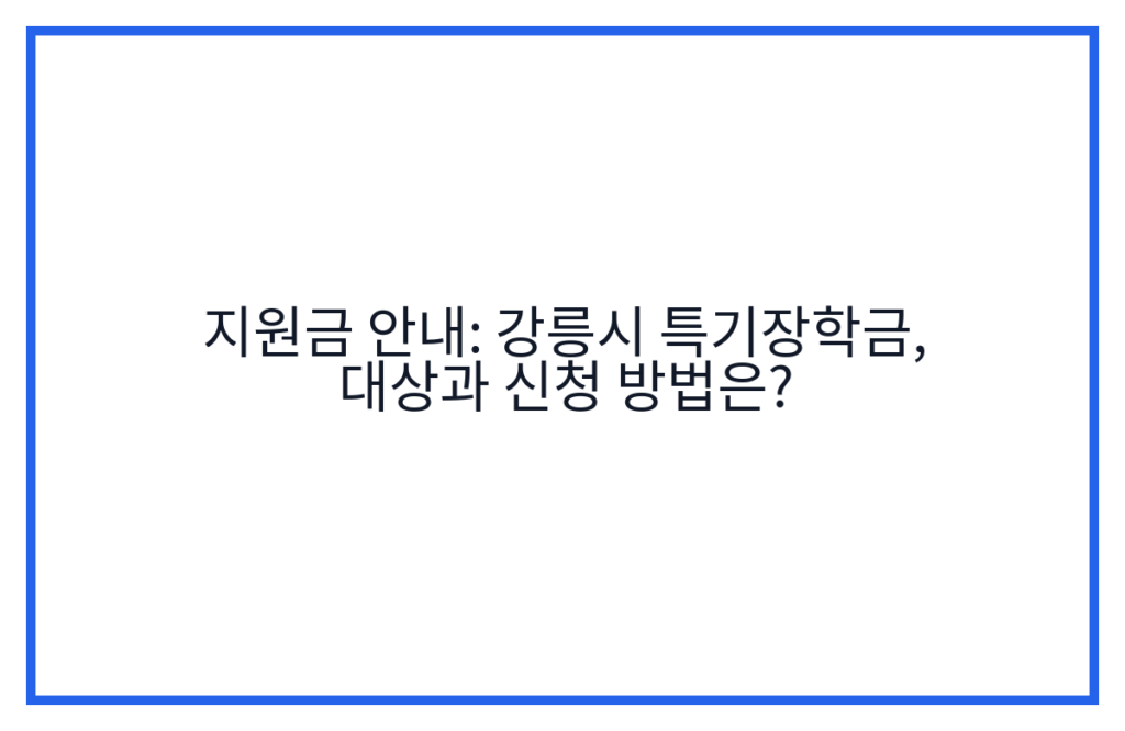 지원금 안내: 강릉시 특기장학금, 대상과 신청 방법은?
