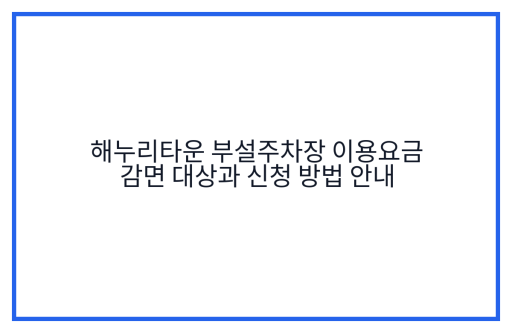 해누리타운 부설주차장 이용요금 감면 대상과 신청 방법 안내