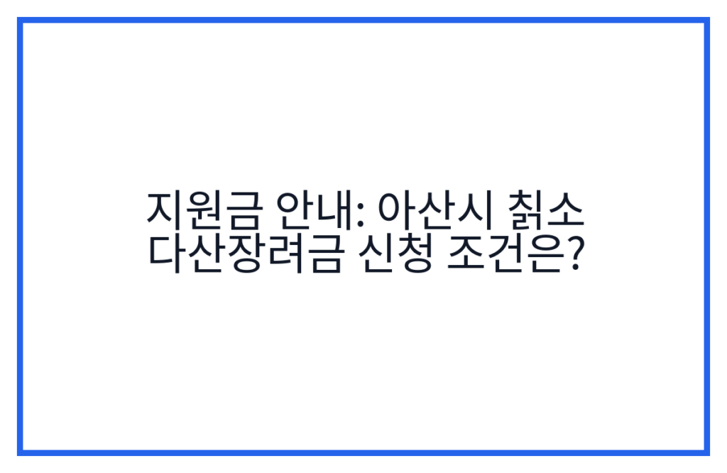 지원금 안내: 아산시 칡소 다산장려금 신청 조건은?