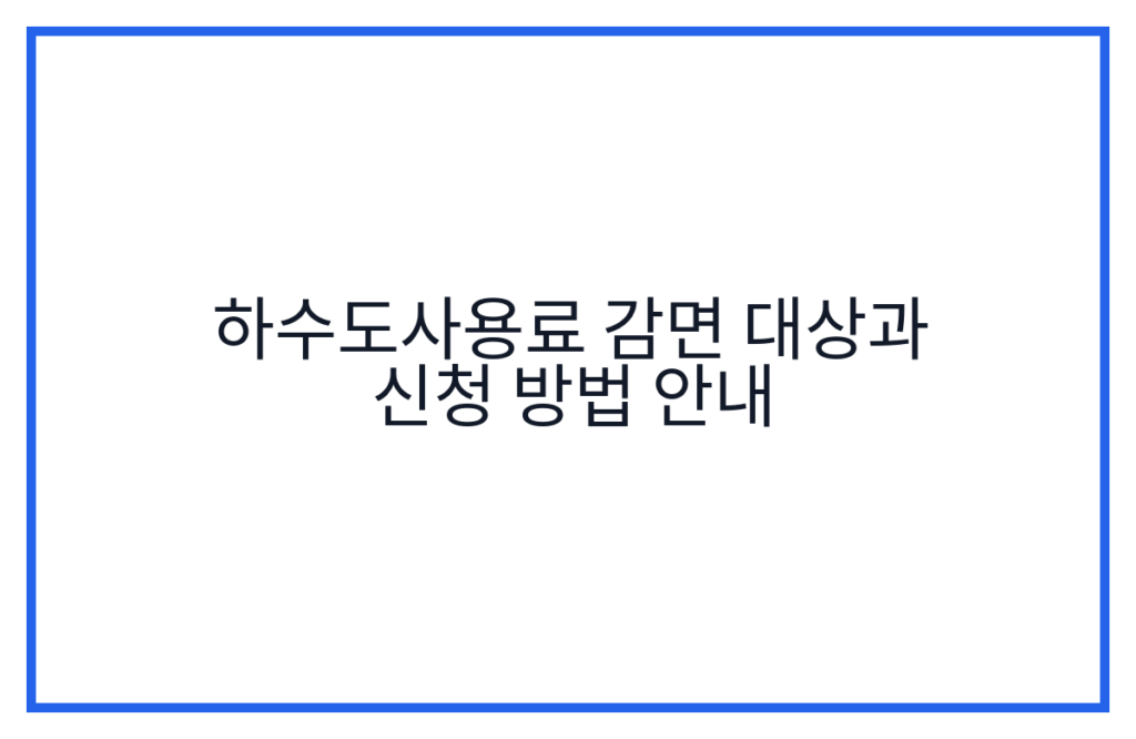 하수도사용료 감면 대상과 신청 방법 안내