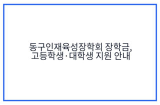 동구인재육성장학회 장학금, 고등학생·대학생 지원 안내