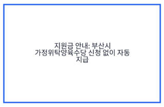 지원금 안내: 부산시 가정위탁양육수당 신청 없이 자동 지급