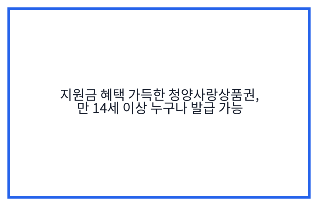 지원금 혜택 가득한 청양사랑상품권, 만 14세 이상 누구나 발급 가능