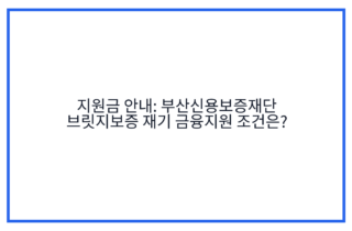 지원금 안내: 부산신용보증재단 브릿지보증 재기 금융지원 조건은?