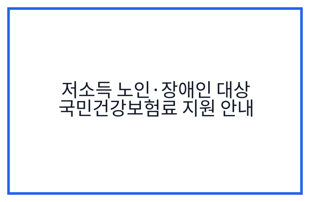 저소득 노인·장애인 대상 국민건강보험료 지원 안내