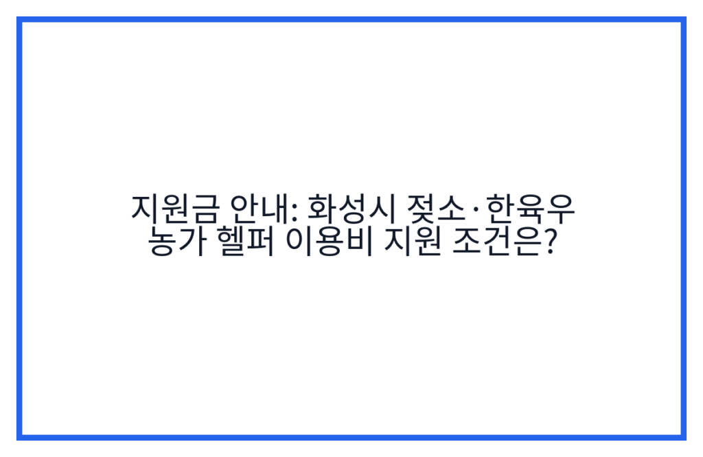 지원금 안내: 화성시 젖소·한육우 농가 헬퍼 이용비 지원 조건은?