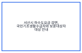 서산시 하수도요금 감면, 국민기초생활수급자와 보훈대상자 대상 안내