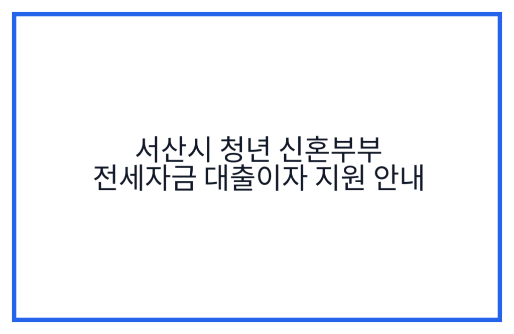 서산시 청년 신혼부부 전세자금 대출이자 지원 안내