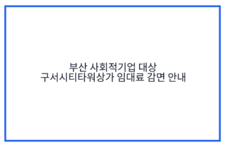 부산 사회적기업 대상 구서시티타워상가 임대료 감면 안내