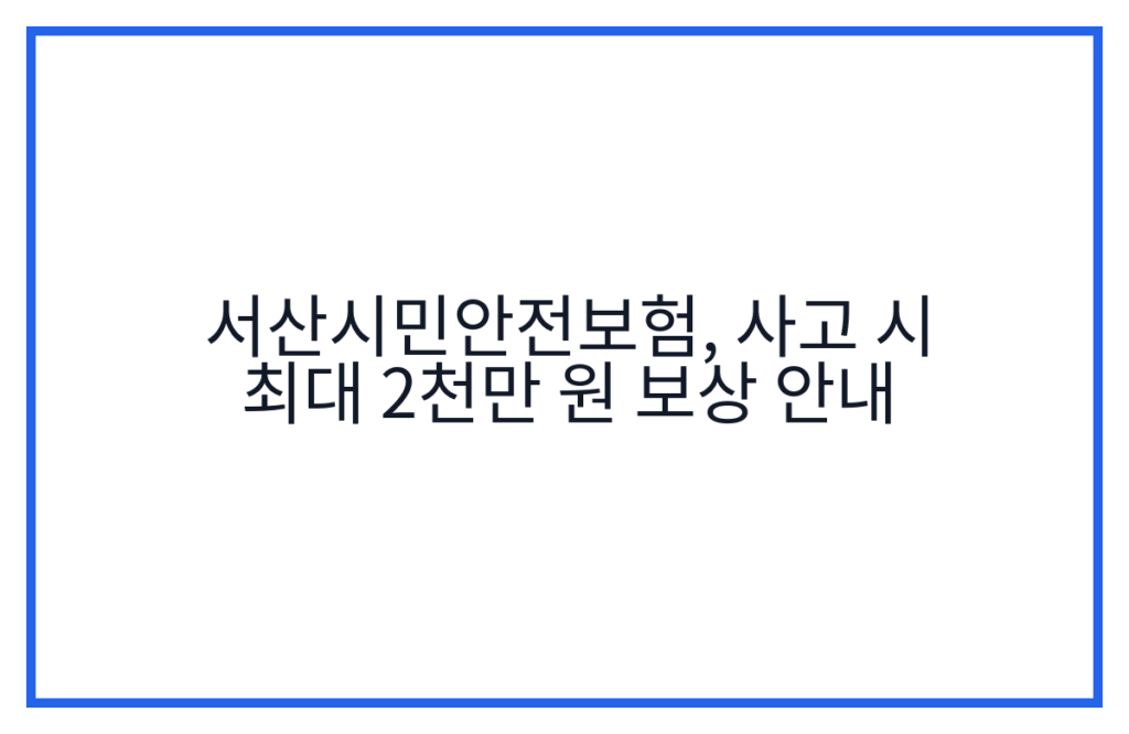 서산시민안전보험, 사고 시 최대 2천만 원 보상 안내