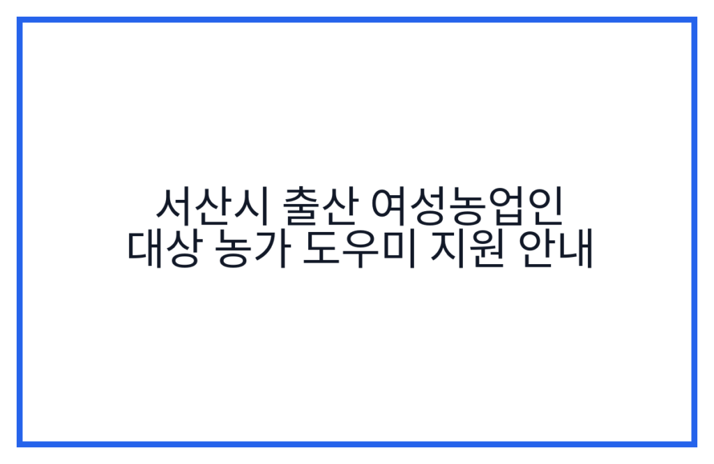 서산시 출산 여성농업인 대상 농가 도우미 지원 안내