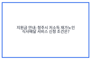 지원금 안내: 청주시 저소득 재가노인 식사배달 서비스 신청 조건은?