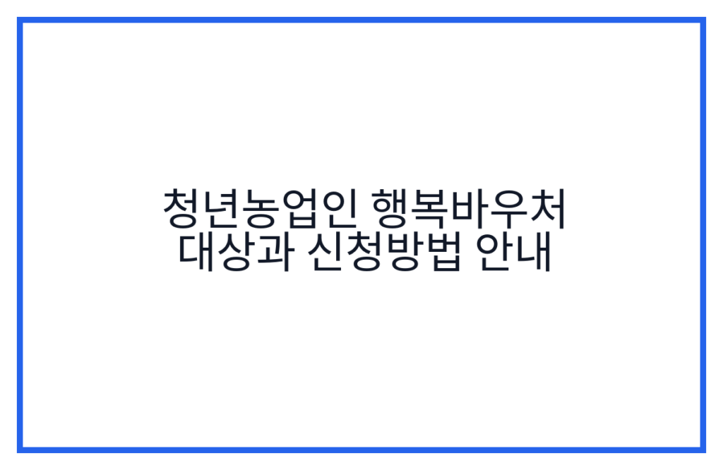 청년농업인 행복바우처 대상과 신청방법 안내