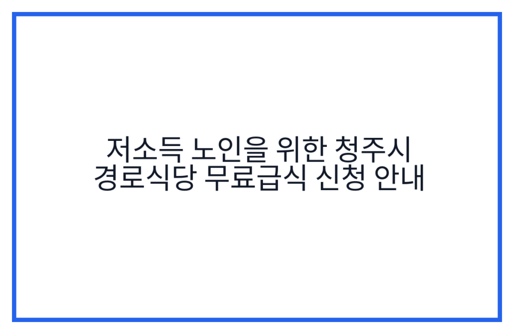 저소득 노인을 위한 청주시 경로식당 무료급식 신청 안내