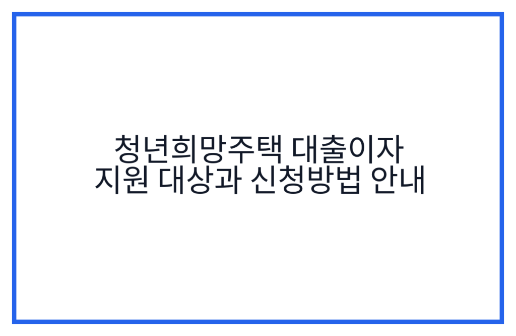 청년희망주택 대출이자 지원 대상과 신청방법 안내