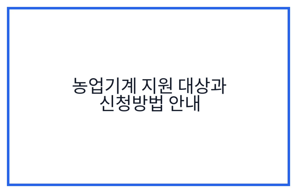 농업기계 지원 대상과 신청방법 안내